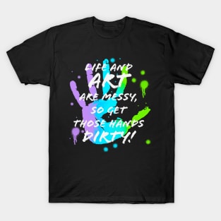 Life & Art are Messy, Get Hands Dirty T-Shirt